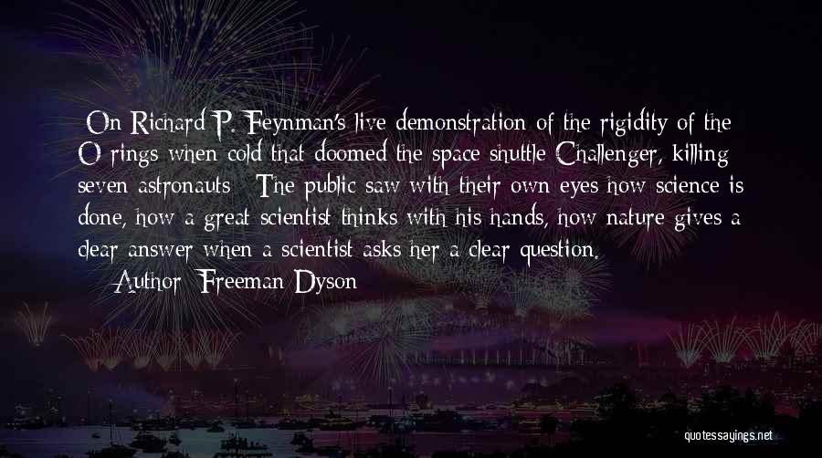 Freeman Dyson Quotes: [on Richard P. Feynman's Live Demonstration Of The Rigidity Of The O-rings When Cold That Doomed The Space Shuttle Challenger,