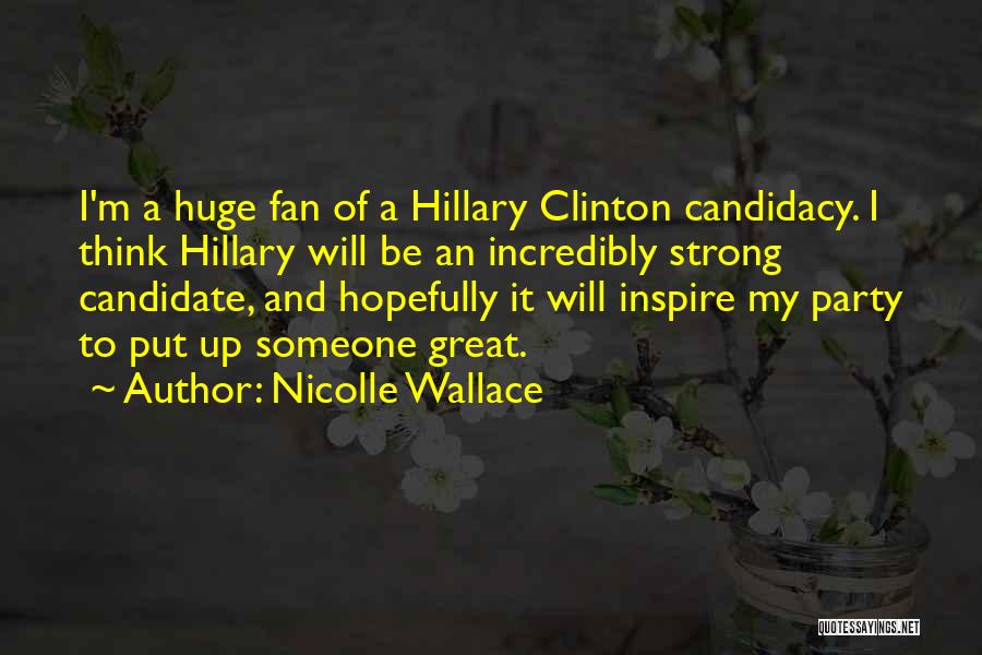 Nicolle Wallace Quotes: I'm A Huge Fan Of A Hillary Clinton Candidacy. I Think Hillary Will Be An Incredibly Strong Candidate, And Hopefully