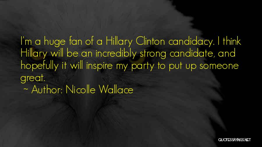 Nicolle Wallace Quotes: I'm A Huge Fan Of A Hillary Clinton Candidacy. I Think Hillary Will Be An Incredibly Strong Candidate, And Hopefully