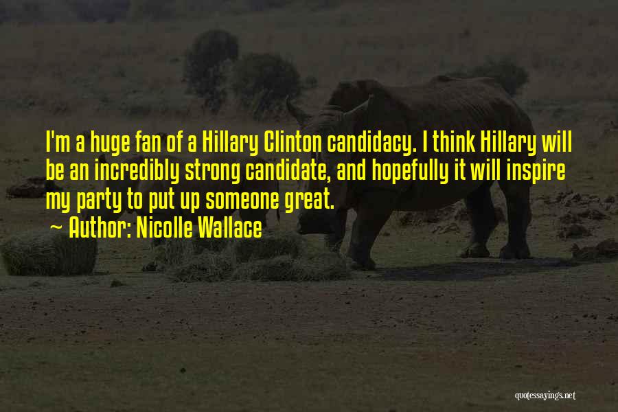 Nicolle Wallace Quotes: I'm A Huge Fan Of A Hillary Clinton Candidacy. I Think Hillary Will Be An Incredibly Strong Candidate, And Hopefully