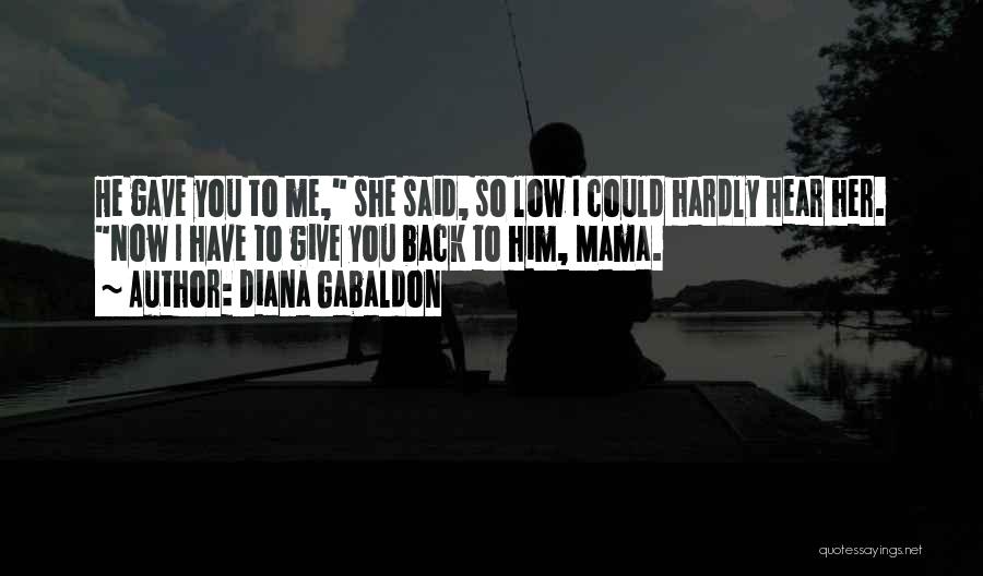 Diana Gabaldon Quotes: He Gave You To Me, She Said, So Low I Could Hardly Hear Her. Now I Have To Give You