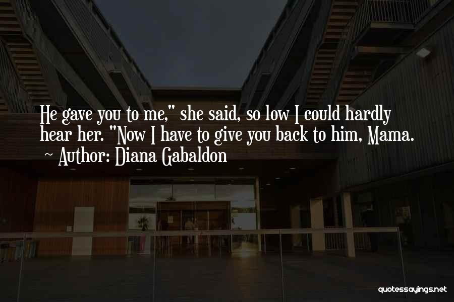 Diana Gabaldon Quotes: He Gave You To Me, She Said, So Low I Could Hardly Hear Her. Now I Have To Give You