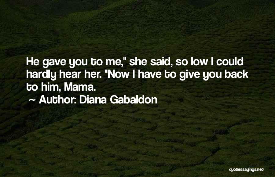 Diana Gabaldon Quotes: He Gave You To Me, She Said, So Low I Could Hardly Hear Her. Now I Have To Give You