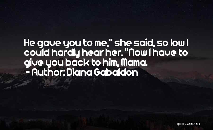 Diana Gabaldon Quotes: He Gave You To Me, She Said, So Low I Could Hardly Hear Her. Now I Have To Give You