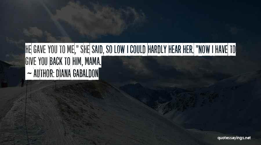 Diana Gabaldon Quotes: He Gave You To Me, She Said, So Low I Could Hardly Hear Her. Now I Have To Give You
