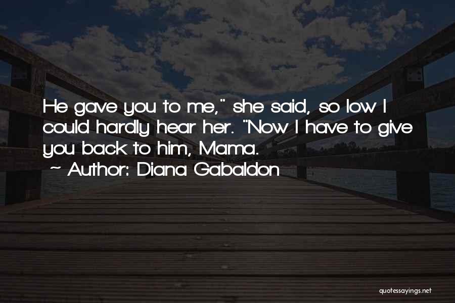 Diana Gabaldon Quotes: He Gave You To Me, She Said, So Low I Could Hardly Hear Her. Now I Have To Give You