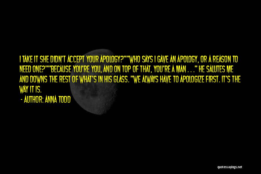 Anna Todd Quotes: I Take It She Didn't Accept Your Apology?who Says I Gave An Apology, Or A Reason To Need One?because You're