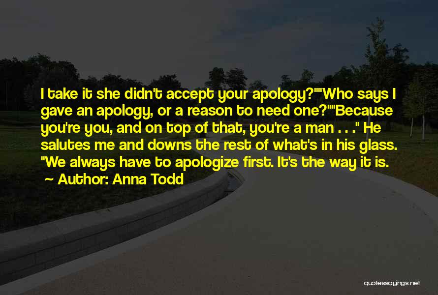 Anna Todd Quotes: I Take It She Didn't Accept Your Apology?who Says I Gave An Apology, Or A Reason To Need One?because You're