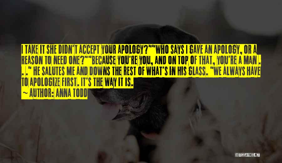 Anna Todd Quotes: I Take It She Didn't Accept Your Apology?who Says I Gave An Apology, Or A Reason To Need One?because You're