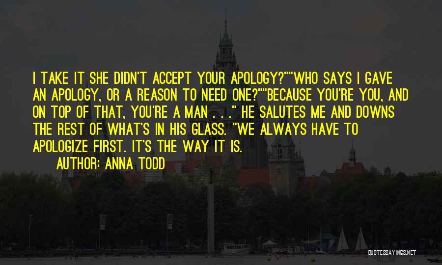 Anna Todd Quotes: I Take It She Didn't Accept Your Apology?who Says I Gave An Apology, Or A Reason To Need One?because You're