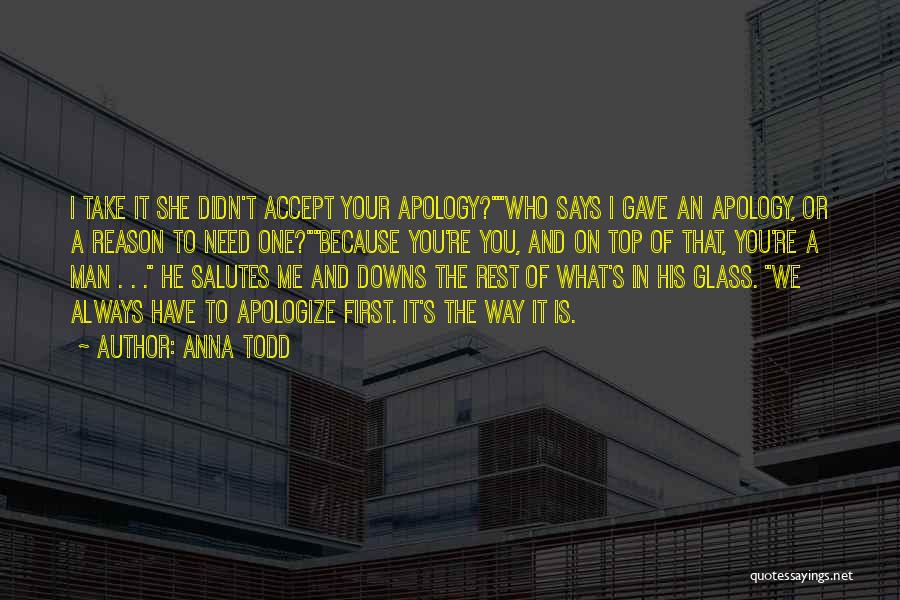 Anna Todd Quotes: I Take It She Didn't Accept Your Apology?who Says I Gave An Apology, Or A Reason To Need One?because You're
