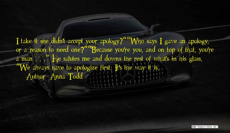 Anna Todd Quotes: I Take It She Didn't Accept Your Apology?who Says I Gave An Apology, Or A Reason To Need One?because You're