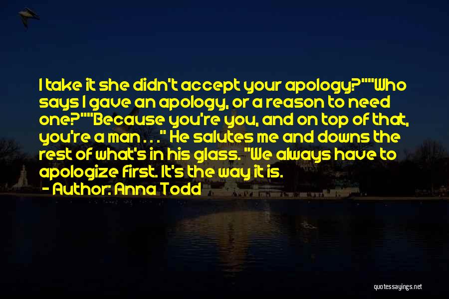 Anna Todd Quotes: I Take It She Didn't Accept Your Apology?who Says I Gave An Apology, Or A Reason To Need One?because You're