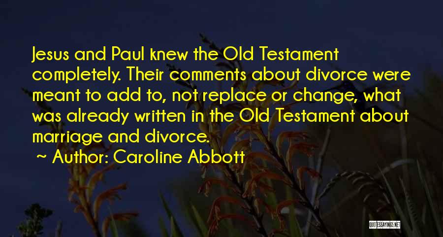 Caroline Abbott Quotes: Jesus And Paul Knew The Old Testament Completely. Their Comments About Divorce Were Meant To Add To, Not Replace Or