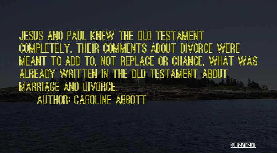 Caroline Abbott Quotes: Jesus And Paul Knew The Old Testament Completely. Their Comments About Divorce Were Meant To Add To, Not Replace Or
