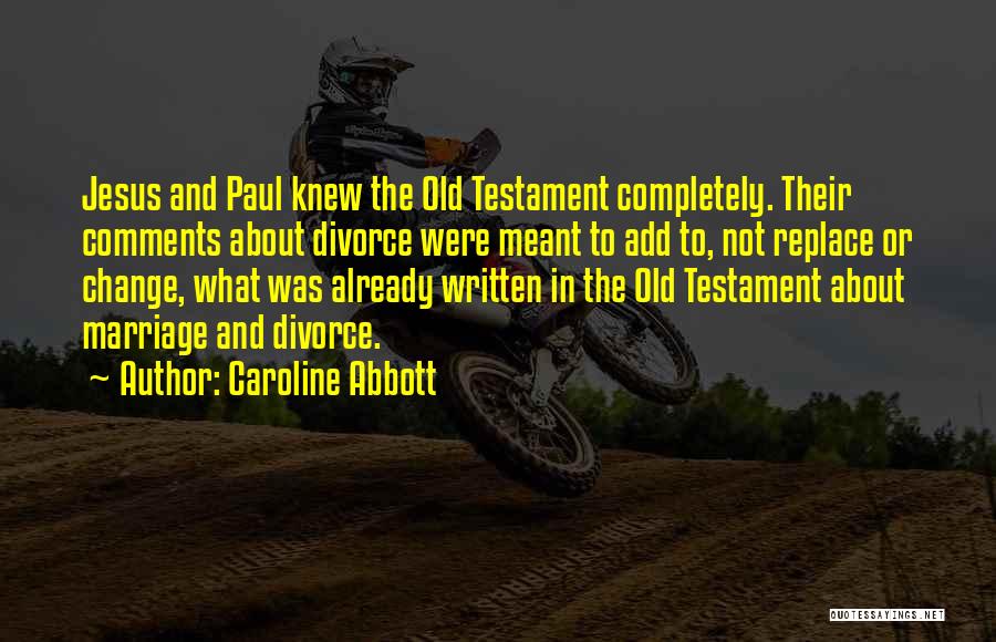Caroline Abbott Quotes: Jesus And Paul Knew The Old Testament Completely. Their Comments About Divorce Were Meant To Add To, Not Replace Or