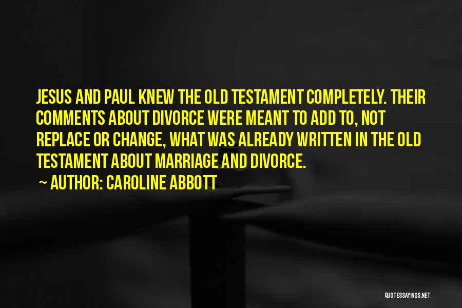 Caroline Abbott Quotes: Jesus And Paul Knew The Old Testament Completely. Their Comments About Divorce Were Meant To Add To, Not Replace Or