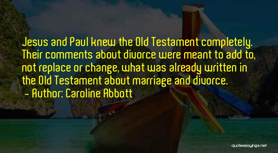 Caroline Abbott Quotes: Jesus And Paul Knew The Old Testament Completely. Their Comments About Divorce Were Meant To Add To, Not Replace Or