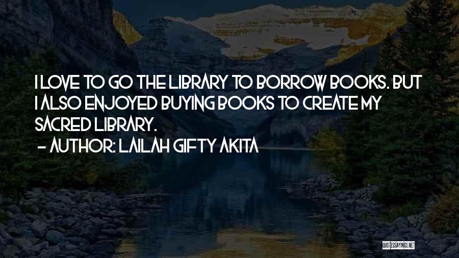 Lailah Gifty Akita Quotes: I Love To Go The Library To Borrow Books. But I Also Enjoyed Buying Books To Create My Sacred Library.