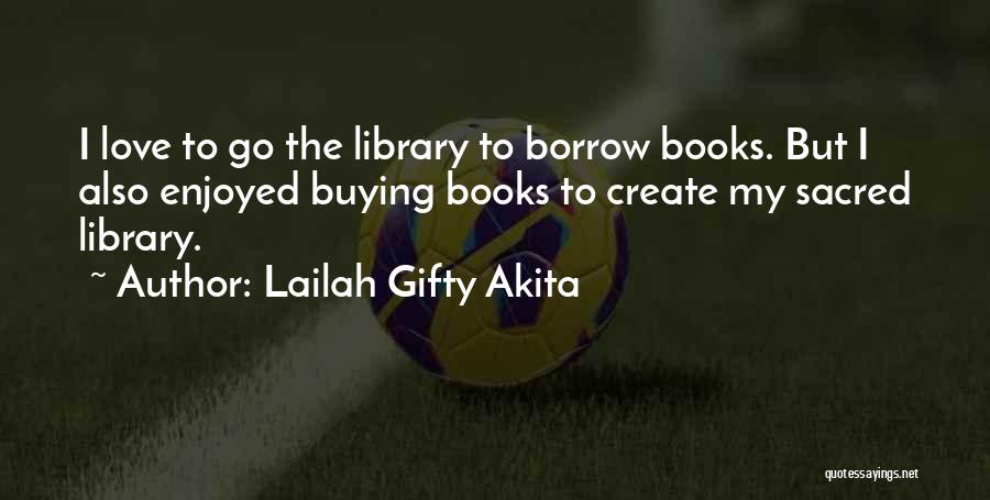 Lailah Gifty Akita Quotes: I Love To Go The Library To Borrow Books. But I Also Enjoyed Buying Books To Create My Sacred Library.