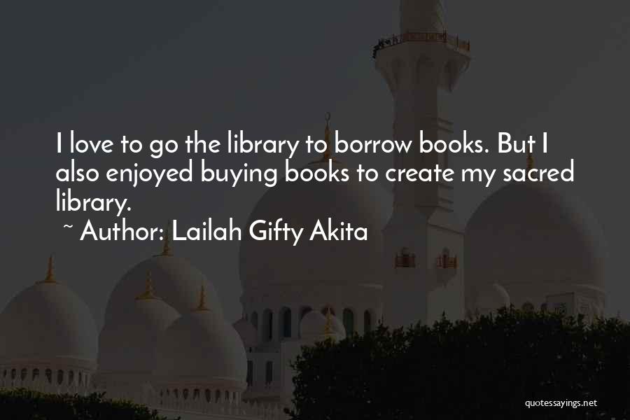 Lailah Gifty Akita Quotes: I Love To Go The Library To Borrow Books. But I Also Enjoyed Buying Books To Create My Sacred Library.