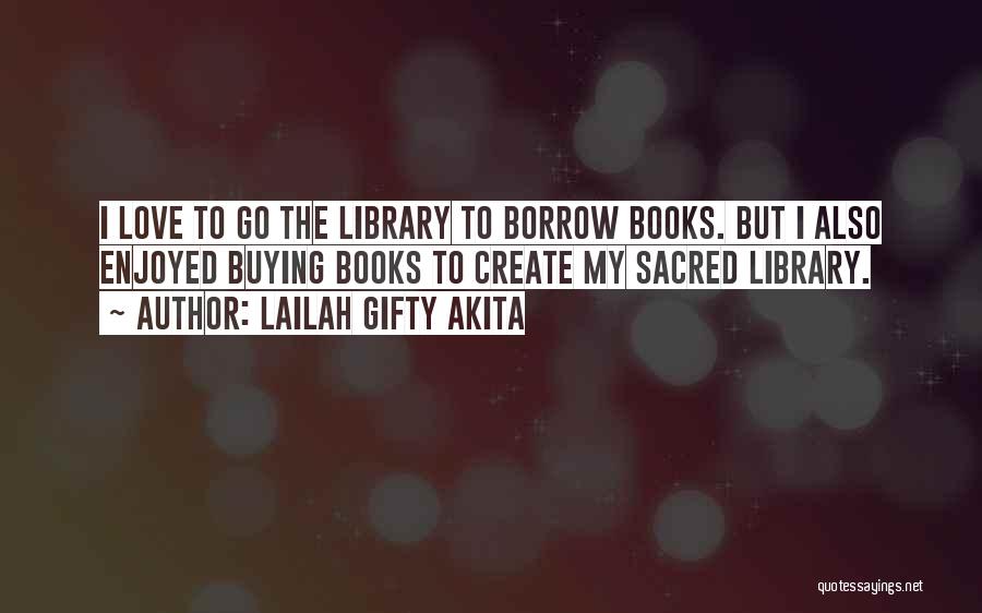 Lailah Gifty Akita Quotes: I Love To Go The Library To Borrow Books. But I Also Enjoyed Buying Books To Create My Sacred Library.