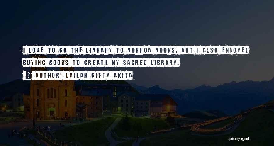 Lailah Gifty Akita Quotes: I Love To Go The Library To Borrow Books. But I Also Enjoyed Buying Books To Create My Sacred Library.