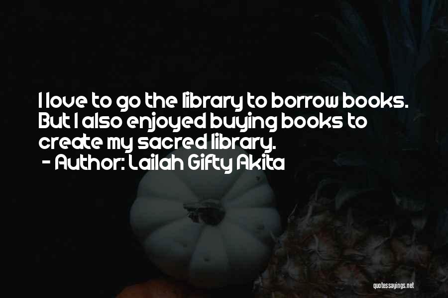 Lailah Gifty Akita Quotes: I Love To Go The Library To Borrow Books. But I Also Enjoyed Buying Books To Create My Sacred Library.