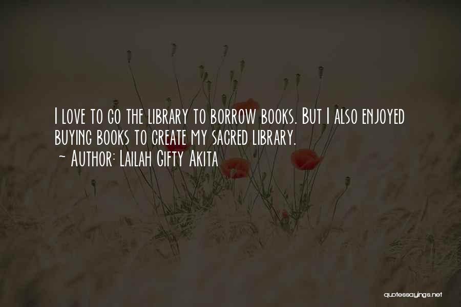 Lailah Gifty Akita Quotes: I Love To Go The Library To Borrow Books. But I Also Enjoyed Buying Books To Create My Sacred Library.