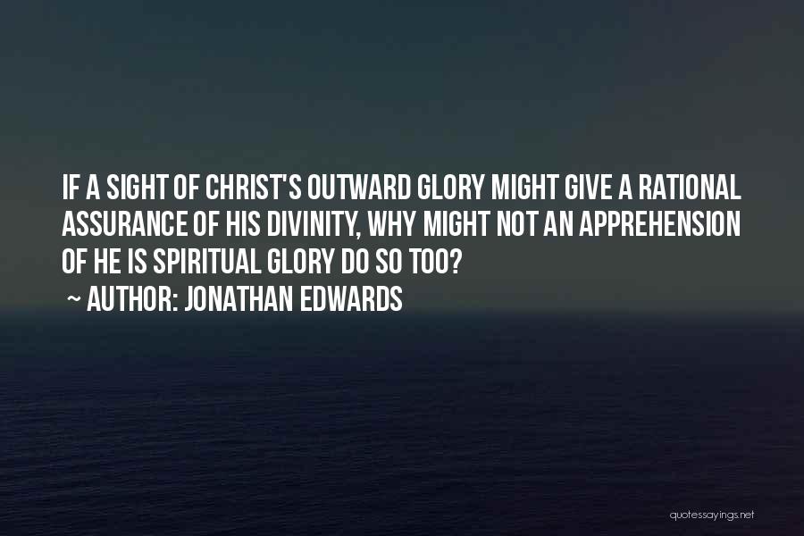 Jonathan Edwards Quotes: If A Sight Of Christ's Outward Glory Might Give A Rational Assurance Of His Divinity, Why Might Not An Apprehension