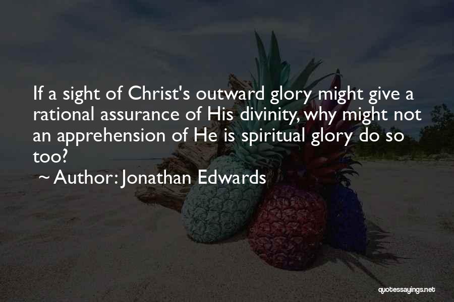 Jonathan Edwards Quotes: If A Sight Of Christ's Outward Glory Might Give A Rational Assurance Of His Divinity, Why Might Not An Apprehension