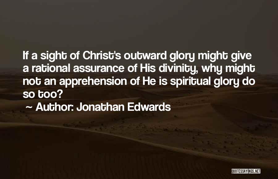 Jonathan Edwards Quotes: If A Sight Of Christ's Outward Glory Might Give A Rational Assurance Of His Divinity, Why Might Not An Apprehension