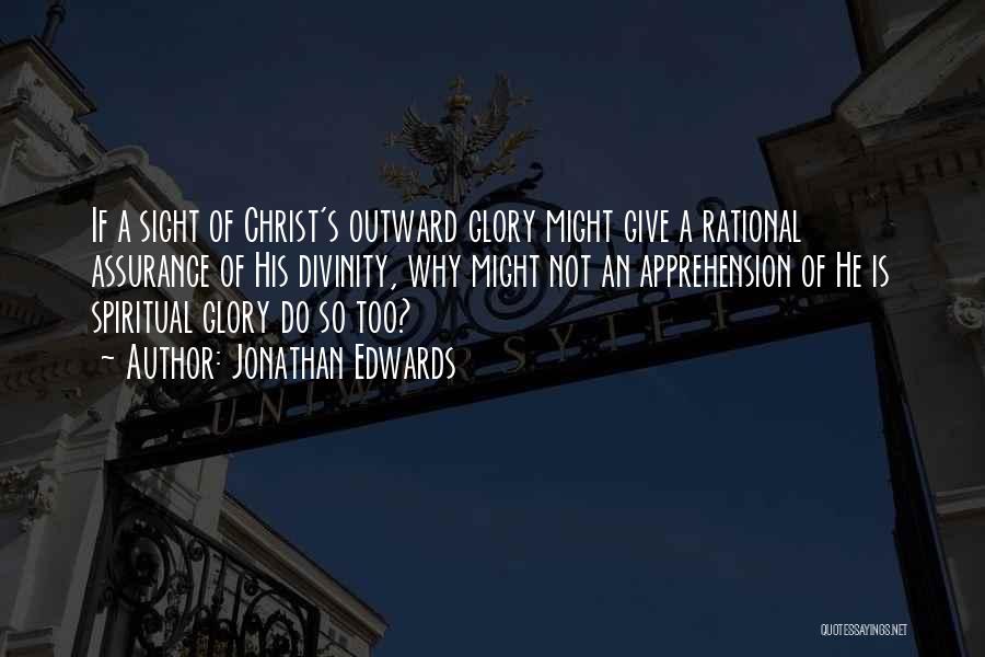 Jonathan Edwards Quotes: If A Sight Of Christ's Outward Glory Might Give A Rational Assurance Of His Divinity, Why Might Not An Apprehension