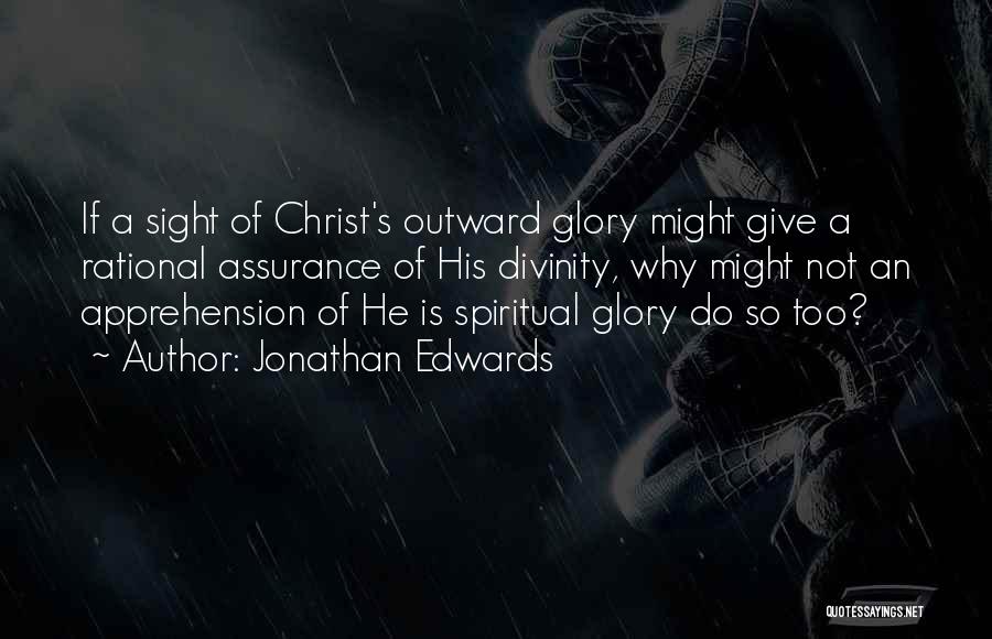 Jonathan Edwards Quotes: If A Sight Of Christ's Outward Glory Might Give A Rational Assurance Of His Divinity, Why Might Not An Apprehension
