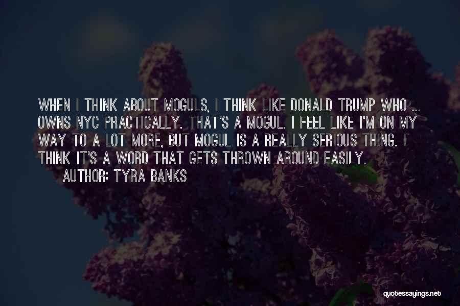 Tyra Banks Quotes: When I Think About Moguls, I Think Like Donald Trump Who ... Owns Nyc Practically. That's A Mogul. I Feel