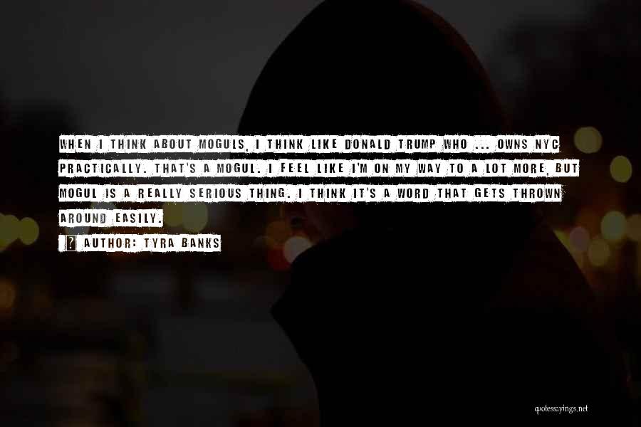 Tyra Banks Quotes: When I Think About Moguls, I Think Like Donald Trump Who ... Owns Nyc Practically. That's A Mogul. I Feel