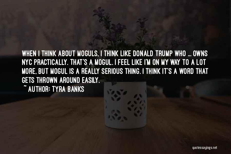 Tyra Banks Quotes: When I Think About Moguls, I Think Like Donald Trump Who ... Owns Nyc Practically. That's A Mogul. I Feel