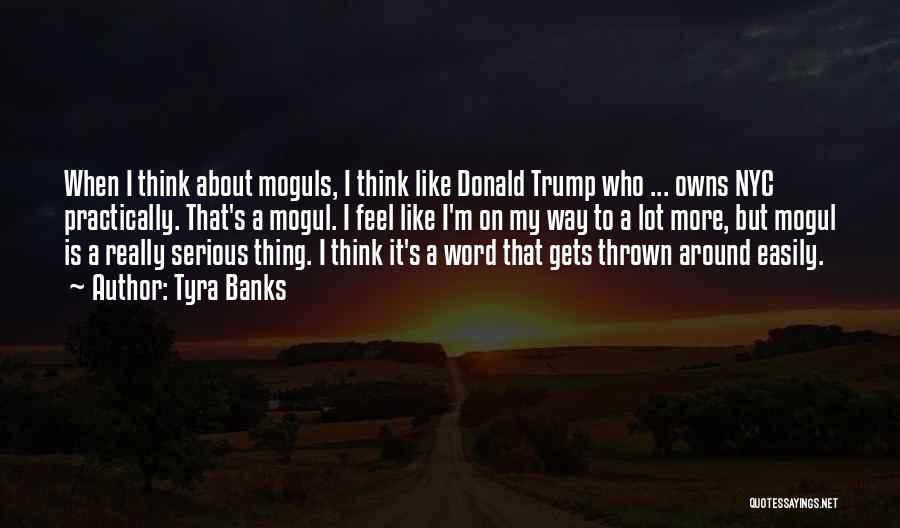 Tyra Banks Quotes: When I Think About Moguls, I Think Like Donald Trump Who ... Owns Nyc Practically. That's A Mogul. I Feel