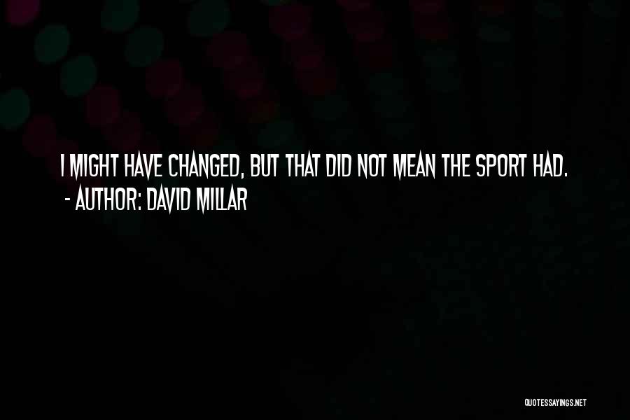 David Millar Quotes: I Might Have Changed, But That Did Not Mean The Sport Had.