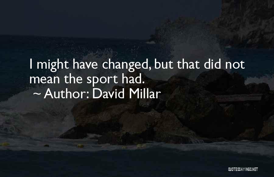 David Millar Quotes: I Might Have Changed, But That Did Not Mean The Sport Had.