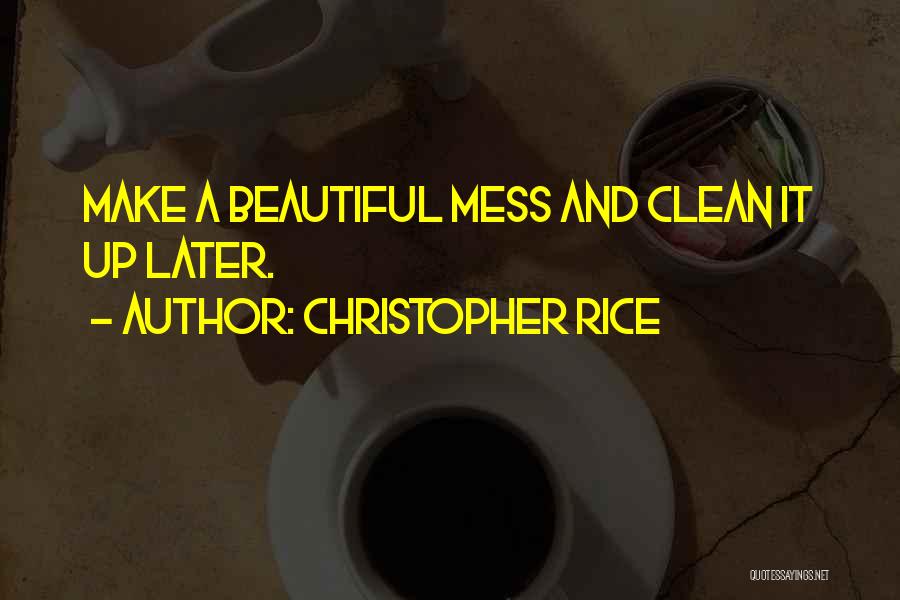 Christopher Rice Quotes: Make A Beautiful Mess And Clean It Up Later.