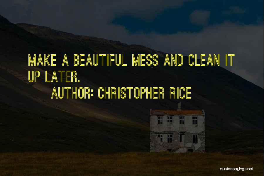 Christopher Rice Quotes: Make A Beautiful Mess And Clean It Up Later.