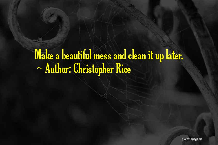 Christopher Rice Quotes: Make A Beautiful Mess And Clean It Up Later.