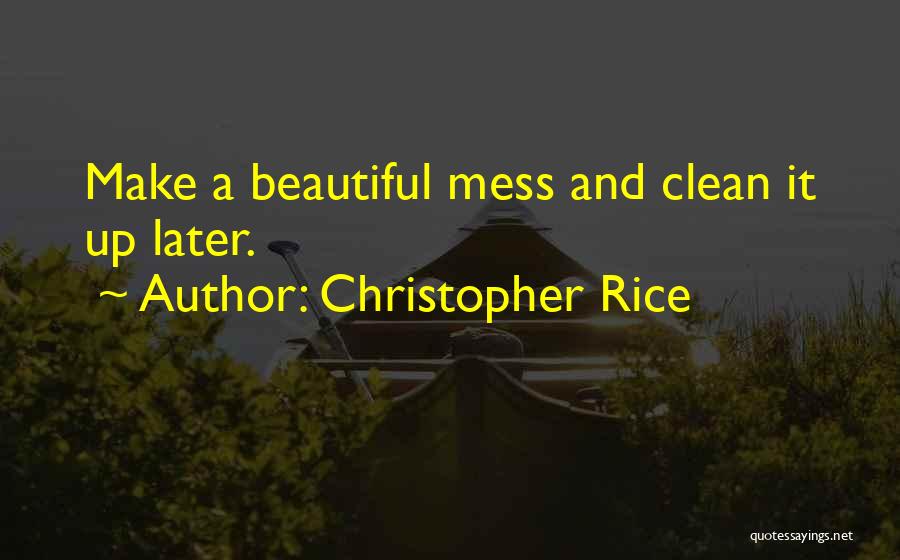 Christopher Rice Quotes: Make A Beautiful Mess And Clean It Up Later.
