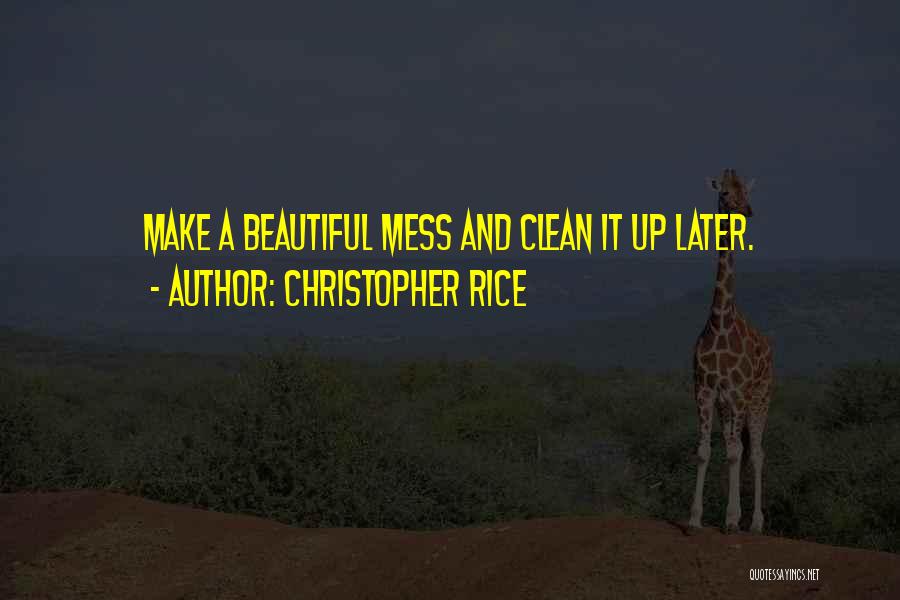 Christopher Rice Quotes: Make A Beautiful Mess And Clean It Up Later.