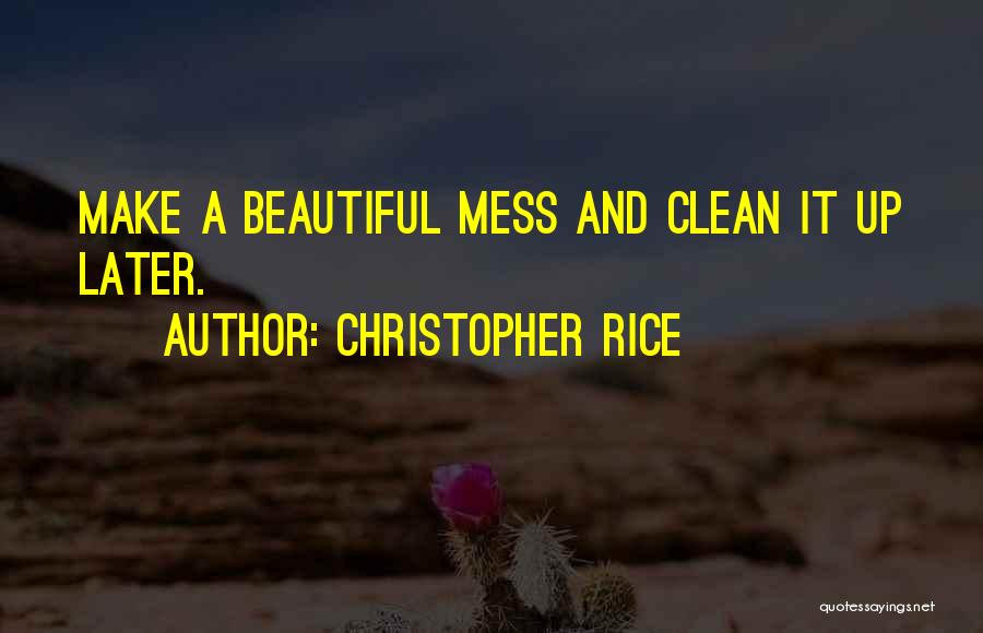 Christopher Rice Quotes: Make A Beautiful Mess And Clean It Up Later.