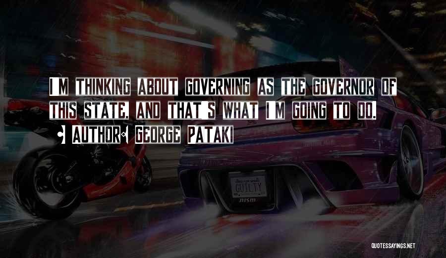 George Pataki Quotes: I'm Thinking About Governing As The Governor Of This State, And That's What I'm Going To Do.