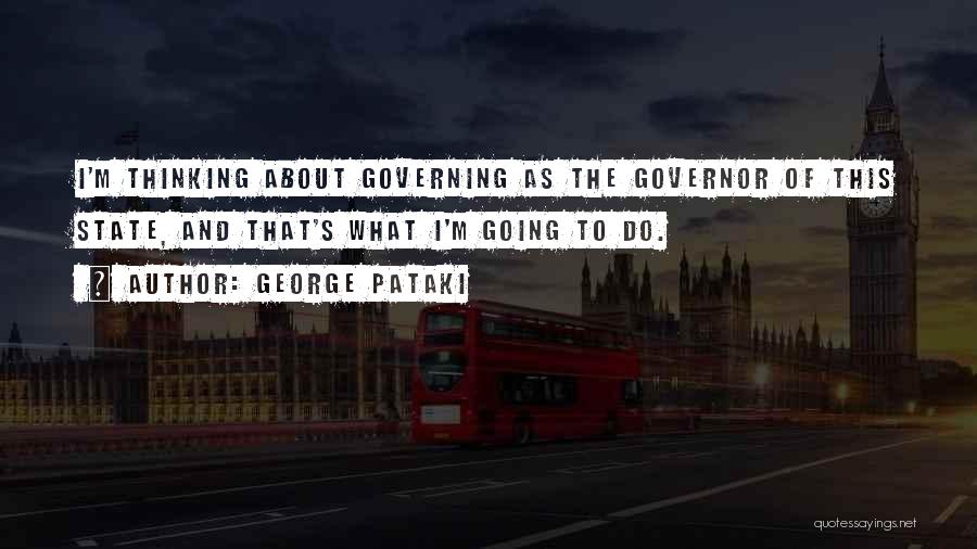 George Pataki Quotes: I'm Thinking About Governing As The Governor Of This State, And That's What I'm Going To Do.