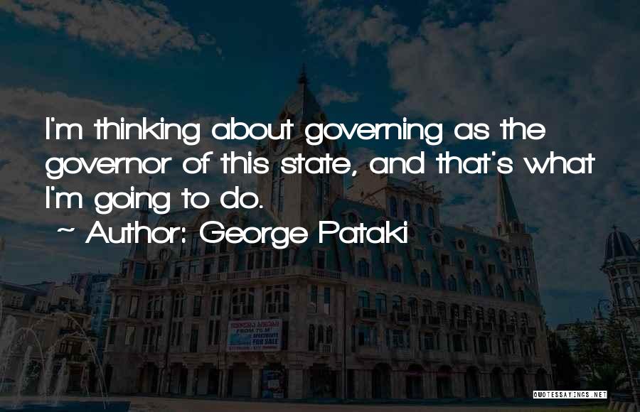 George Pataki Quotes: I'm Thinking About Governing As The Governor Of This State, And That's What I'm Going To Do.