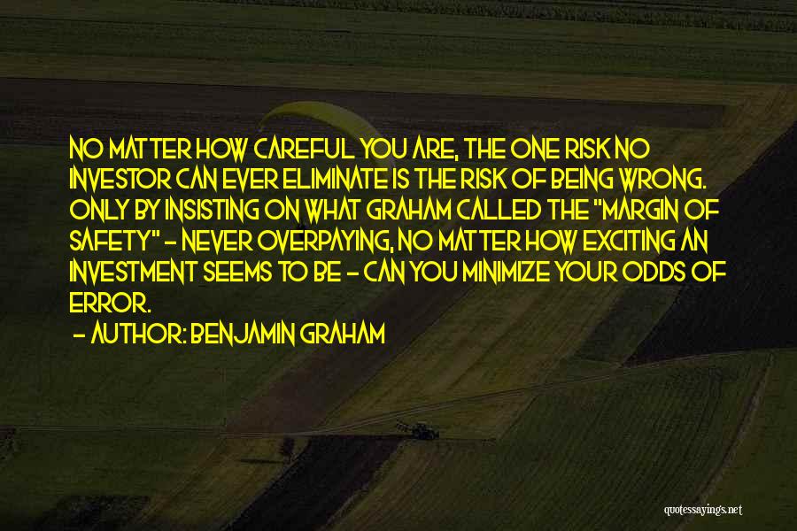 Benjamin Graham Quotes: No Matter How Careful You Are, The One Risk No Investor Can Ever Eliminate Is The Risk Of Being Wrong.